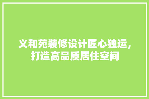 义和苑装修设计匠心独运，打造高品质居住空间