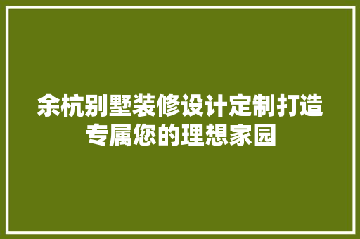 余杭别墅装修设计定制打造专属您的理想家园
