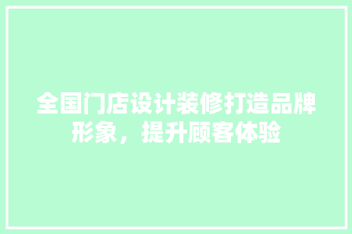 全国门店设计装修打造品牌形象，提升顾客体验