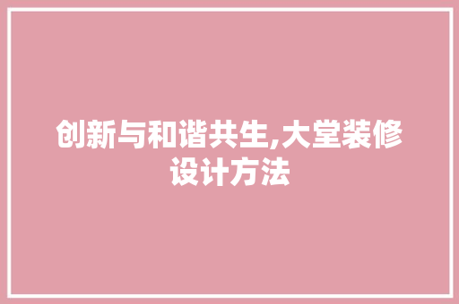创新与和谐共生,大堂装修设计方法