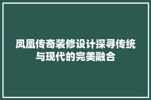 凤凰传奇装修设计探寻传统与现代的完美融合 室内设计