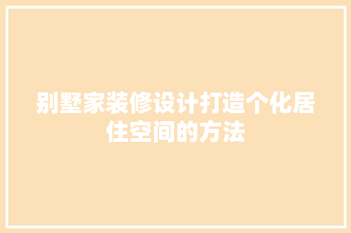 别墅家装修设计打造个化居住空间的方法