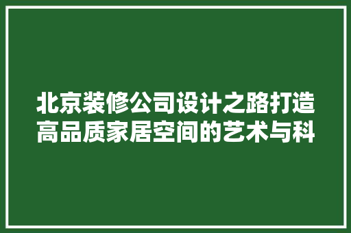 北京装修公司设计之路打造高品质家居空间的艺术与科学