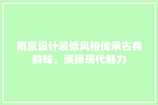 南京设计装修风格传承古典韵味，演绎现代魅力