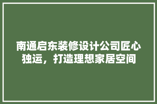 南通启东装修设计公司匠心独运，打造理想家居空间