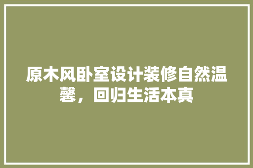 原木风卧室设计装修自然温馨，回归生活本真