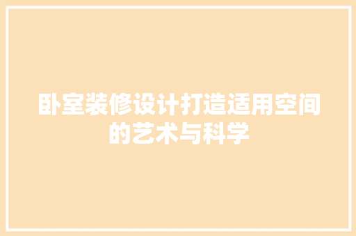 卧室装修设计打造适用空间的艺术与科学