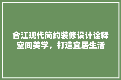 合江现代简约装修设计诠释空间美学，打造宜居生活