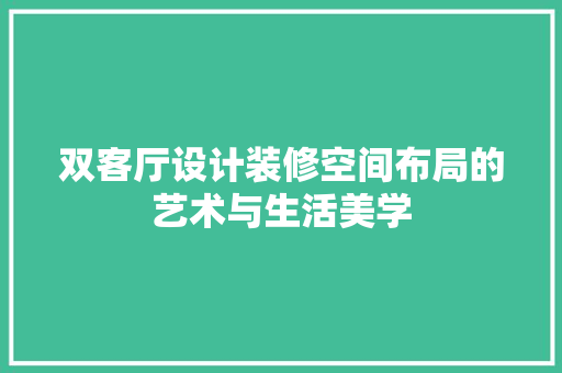 双客厅设计装修空间布局的艺术与生活美学
