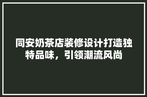 同安奶茶店装修设计打造独特品味，引领潮流风尚