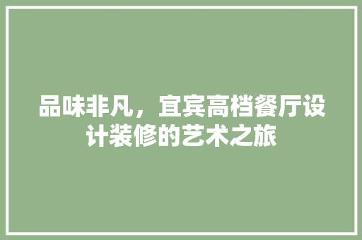 品味非凡，宜宾高档餐厅设计装修的艺术之旅