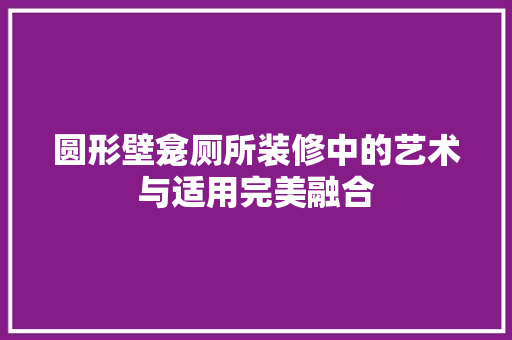 圆形壁龛厕所装修中的艺术与适用完美融合