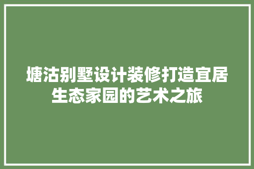 塘沽别墅设计装修打造宜居生态家园的艺术之旅