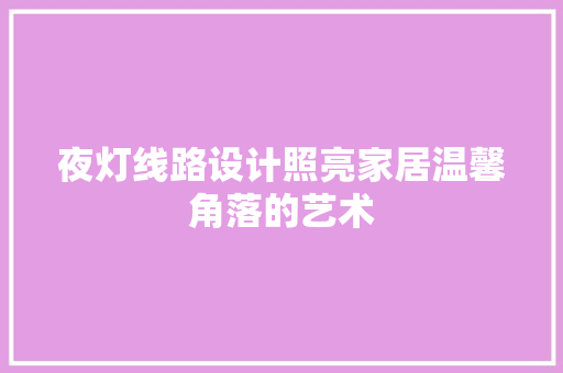 夜灯线路设计照亮家居温馨角落的艺术
