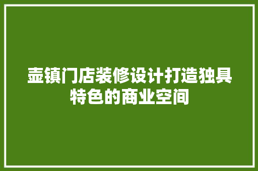 壶镇门店装修设计打造独具特色的商业空间 现代风格装饰