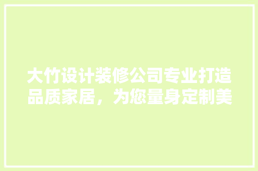 大竹设计装修公司专业打造品质家居，为您量身定制美好生活