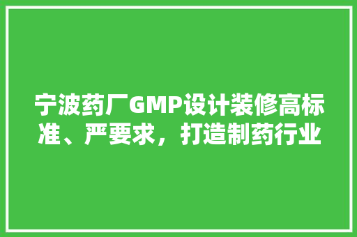 宁波药厂GMP设计装修高标准、严要求，打造制药行业的标杆