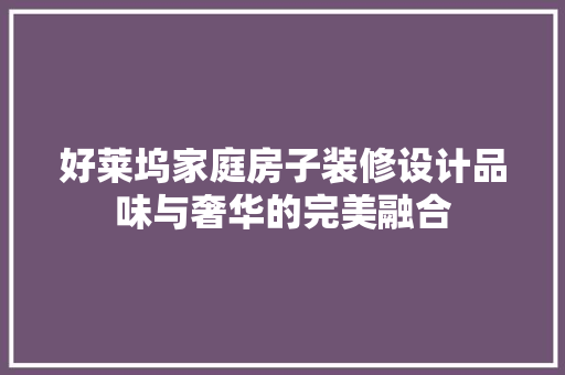 好莱坞家庭房子装修设计品味与奢华的完美融合
