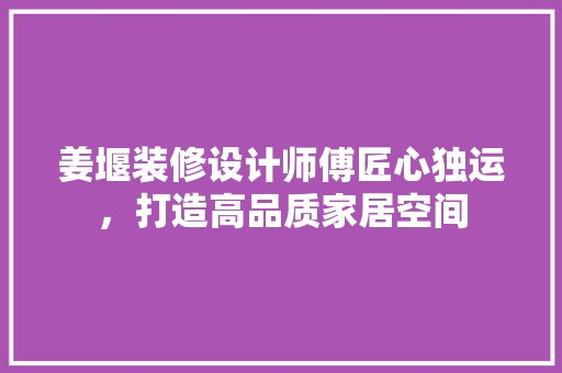 姜堰装修设计师傅匠心独运，打造高品质家居空间