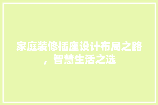 家庭装修插座设计布局之路，智慧生活之选