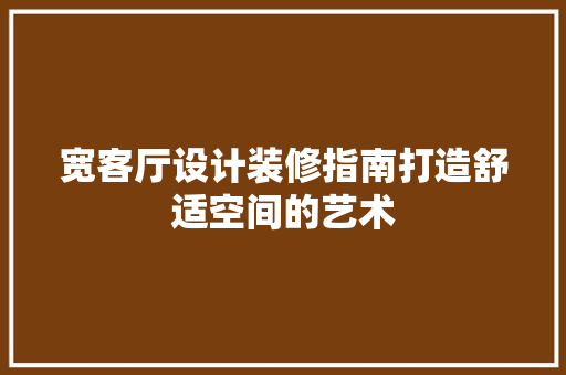 宽客厅设计装修指南打造舒适空间的艺术