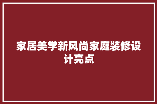家居美学新风尚家庭装修设计亮点