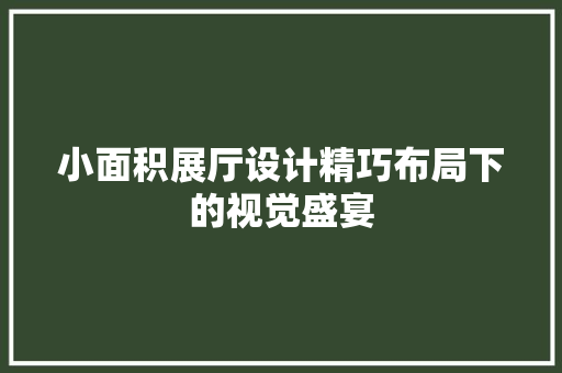 小面积展厅设计精巧布局下的视觉盛宴