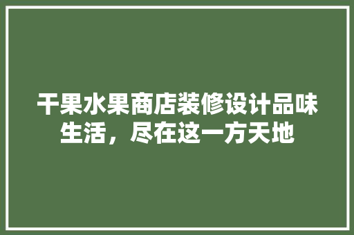 干果水果商店装修设计品味生活，尽在这一方天地