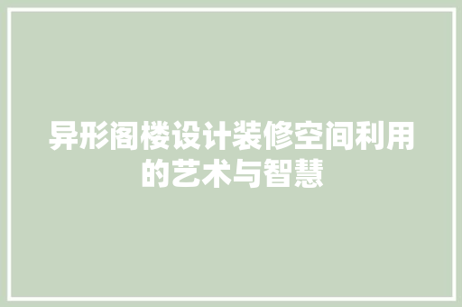 异形阁楼设计装修空间利用的艺术与智慧