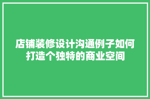 店铺装修设计沟通例子如何打造个独特的商业空间