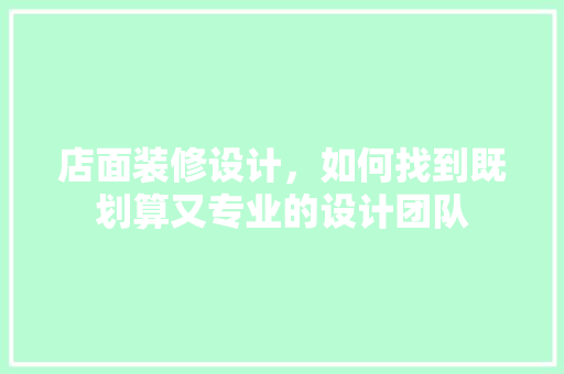 店面装修设计，如何找到既划算又专业的设计团队 客厅装修