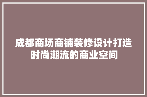 成都商场商铺装修设计打造时尚潮流的商业空间