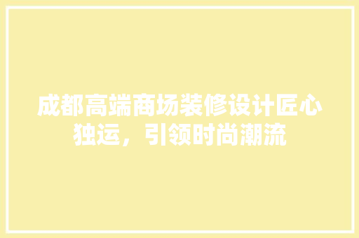 成都高端商场装修设计匠心独运，引领时尚潮流