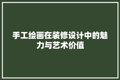手工绘画在装修设计中的魅力与艺术价值