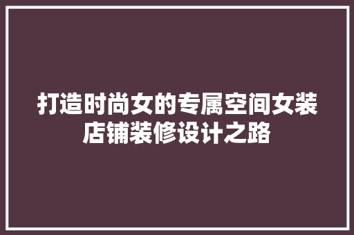 打造时尚女的专属空间女装店铺装修设计之路