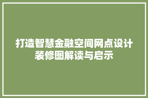 打造智慧金融空间网点设计装修图解读与启示