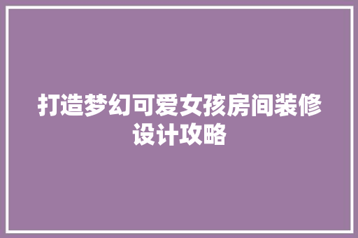 打造梦幻可爱女孩房间装修设计攻略