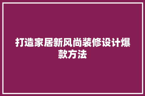 打造家居新风尚装修设计爆款方法 家居装修