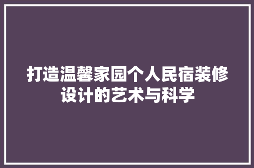 打造温馨家园个人民宿装修设计的艺术与科学