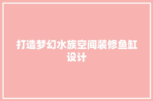 打造梦幻水族空间装修鱼缸设计