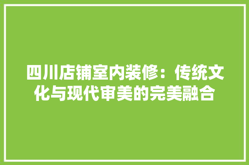 四川店铺室内装修：传统文化与现代审美的完美融合 卧室装修