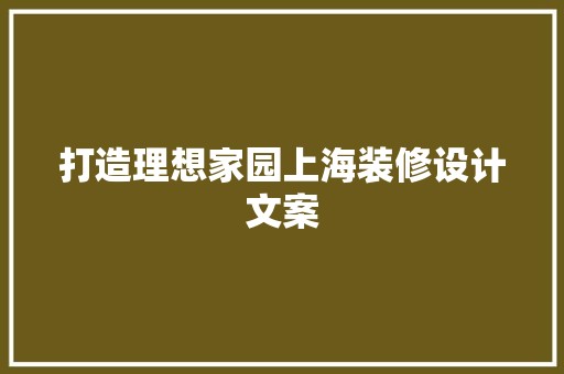 打造理想家园上海装修设计文案