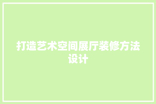 打造艺术空间展厅装修方法设计