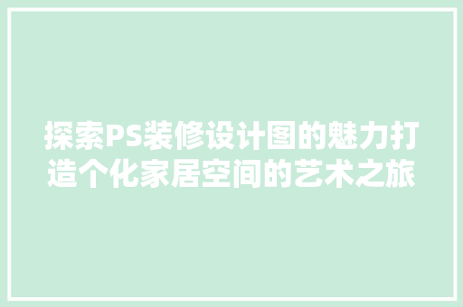 探索PS装修设计图的魅力打造个化家居空间的艺术之旅