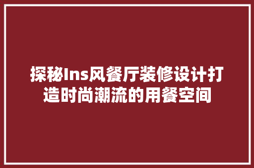 探秘Ins风餐厅装修设计打造时尚潮流的用餐空间 家居装修