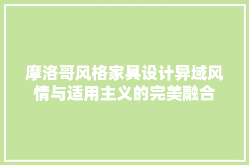 摩洛哥风格家具设计异域风情与适用主义的完美融合