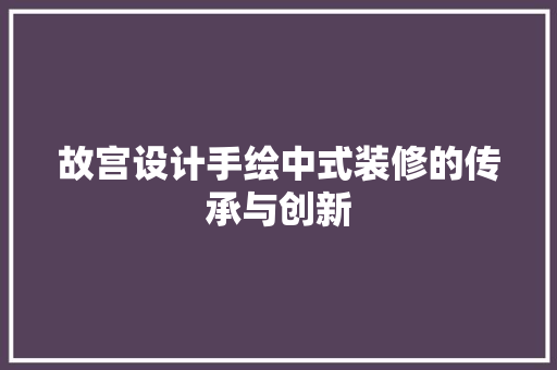 故宫设计手绘中式装修的传承与创新