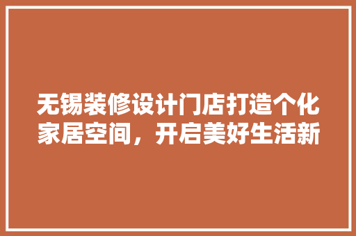 无锡装修设计门店打造个化家居空间，开启美好生活新篇章 地板材料