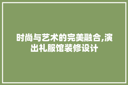 时尚与艺术的完美融合,演出礼服馆装修设计