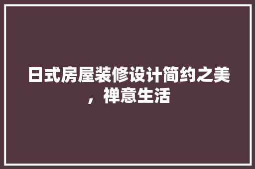 日式房屋装修设计简约之美，禅意生活 室内设计